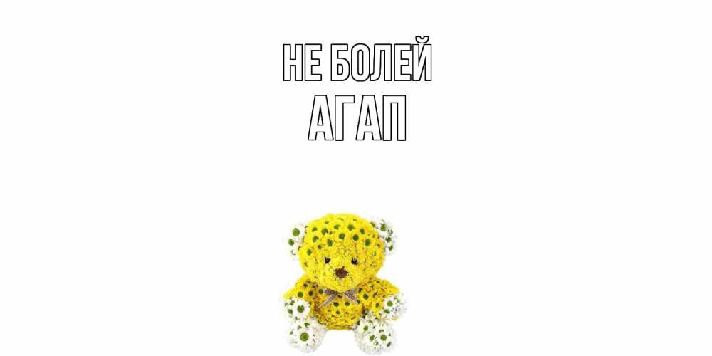 Открытка  с именем. Агап, Не болей  
