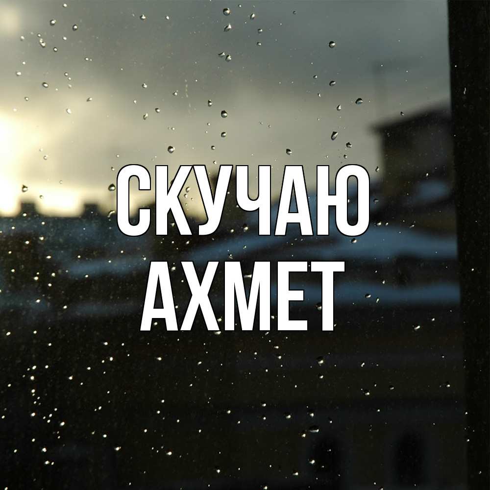 Открытка  с именем. Ахмет, Скучаю  