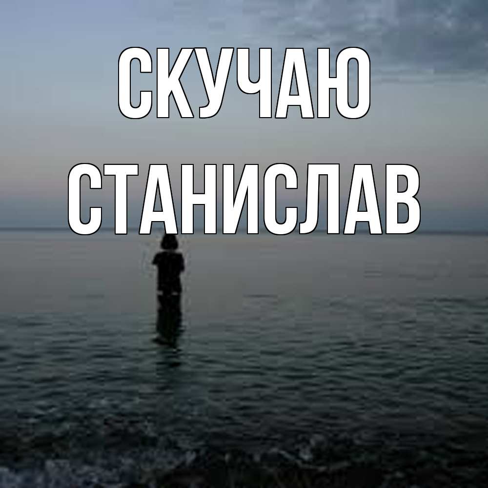 Открытка  с именем. Станислав, Скучаю  
