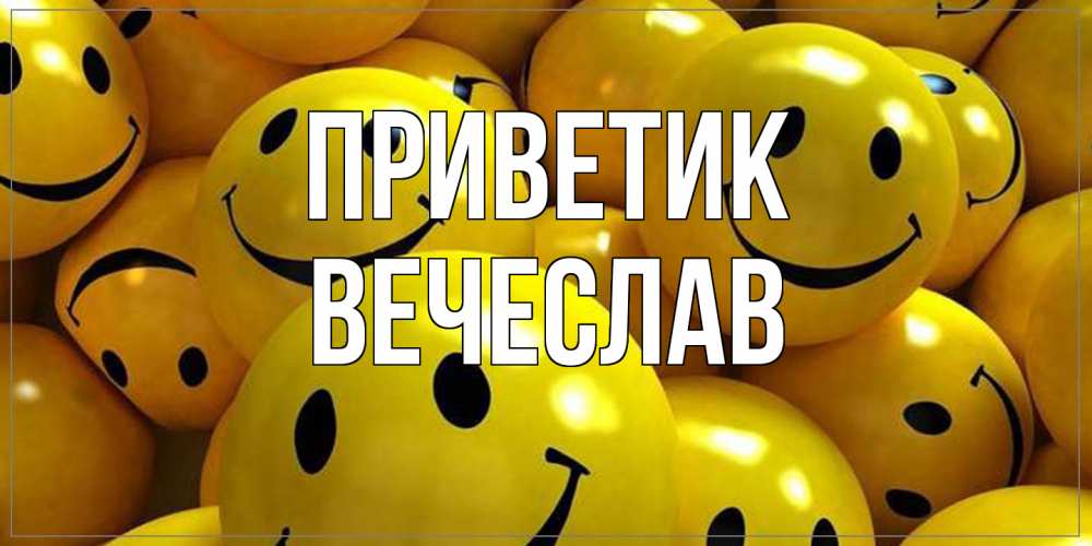 Открытка  с именем. Вечеслав, приветик  