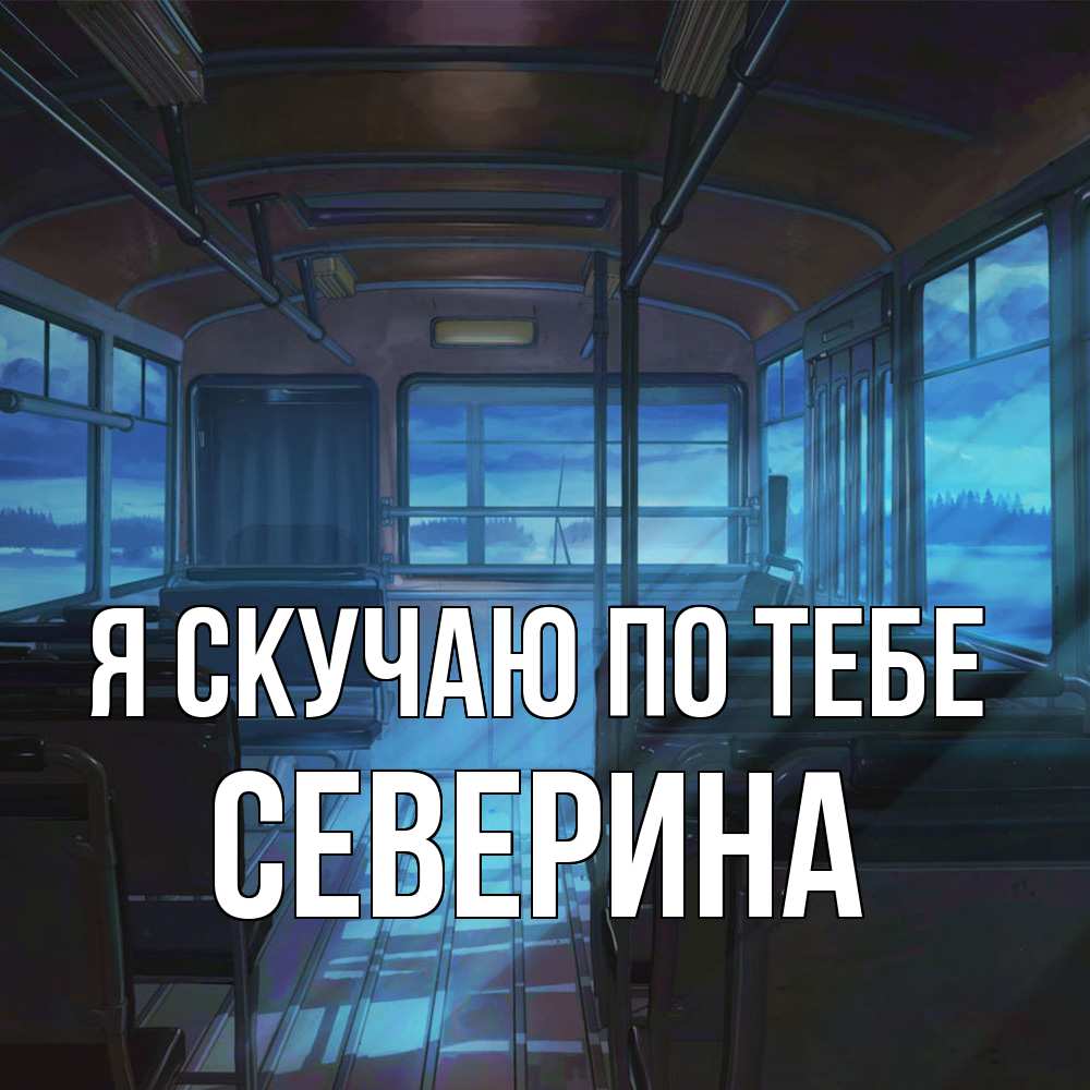 Открытка  с именем. Северина, Я скучаю по тебе  