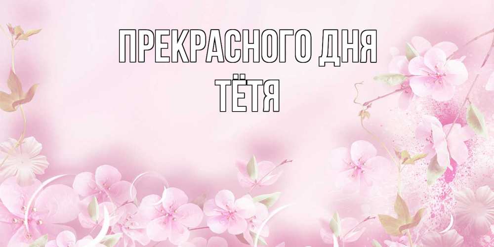 Открытка  с именем. Тётя, Прекрасного дня  