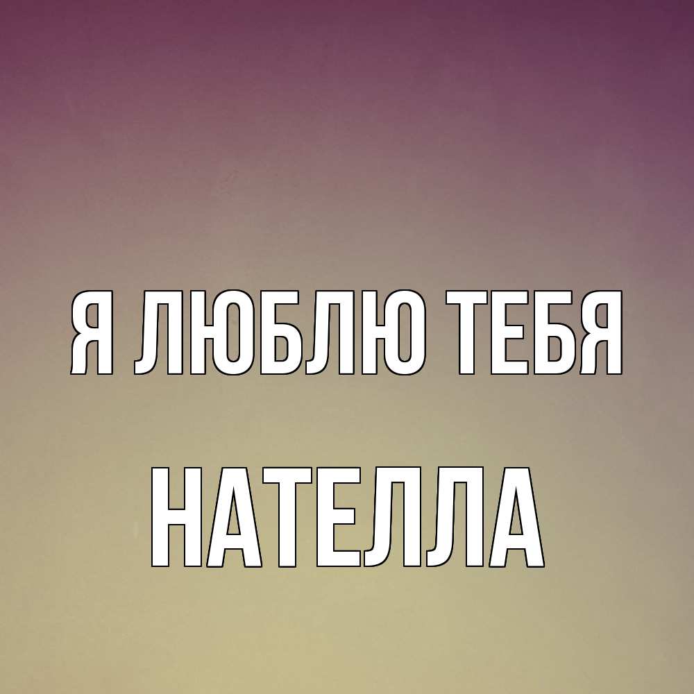 Открытка  с именем. Нателла, Я люблю тебя  