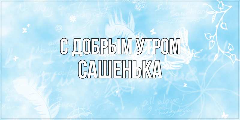 Картинка С добрым утром, Сашенька