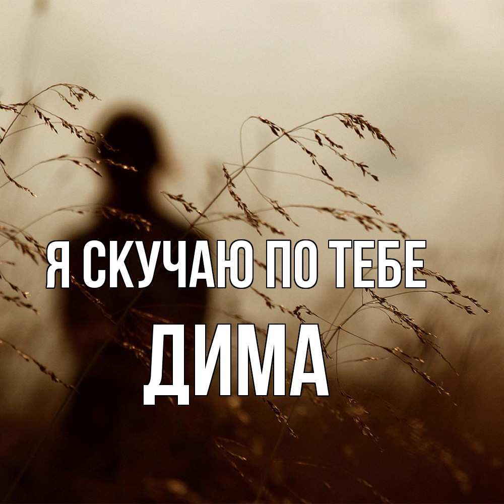 Открытка  с именем. Дима, Я скучаю по тебе  
