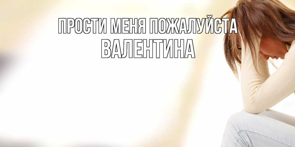 Открытка  с именем. валентина, Прости меня пожалуйста  