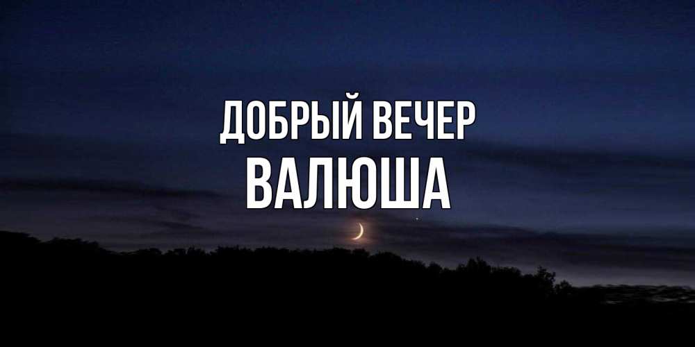 Открытка  с именем. Валюша, Добрый вечер  