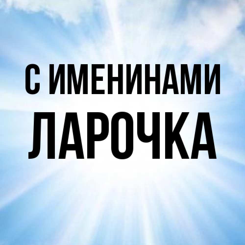 Открытка  с именем. ЛАРОЧКА, С именинами  