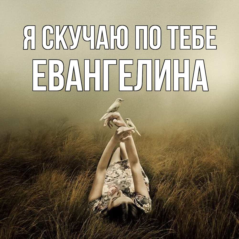 Открытка  с именем. Евангелина, Я скучаю по тебе  