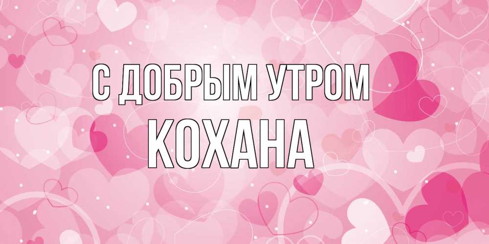 Открытка  с именем. Кохана, С добрым утром  