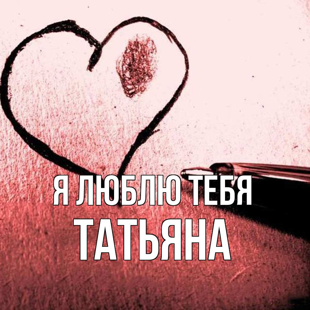 Открытка  с именем. Татьяна, Я люблю тебя  
