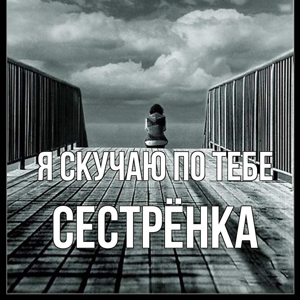 Открытка  с именем. Сестрёнка, Я скучаю по тебе  