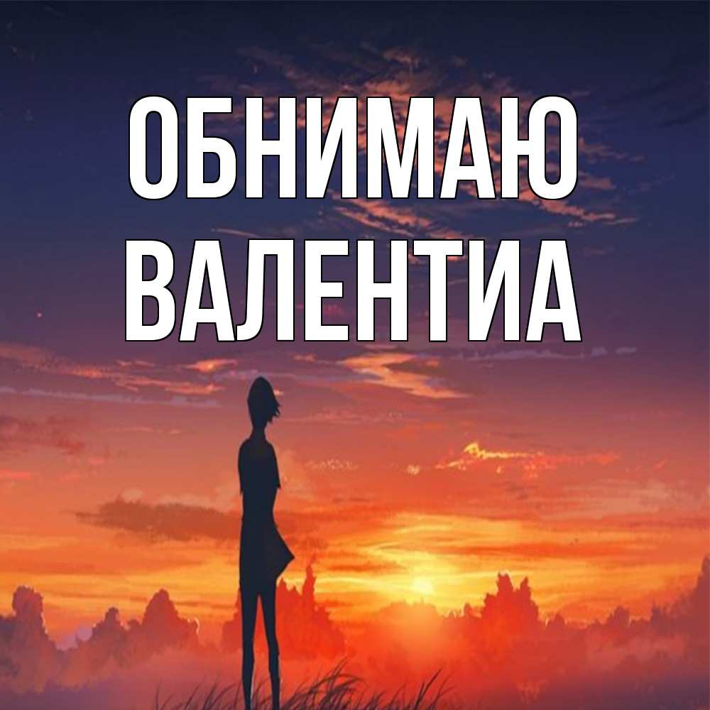 Открытка  с именем. Валентиа, Обнимаю  