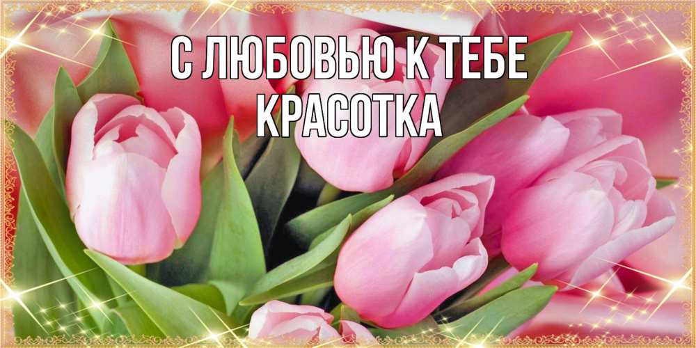 Открытка  с именем. Красотка, С любовью к тебе  