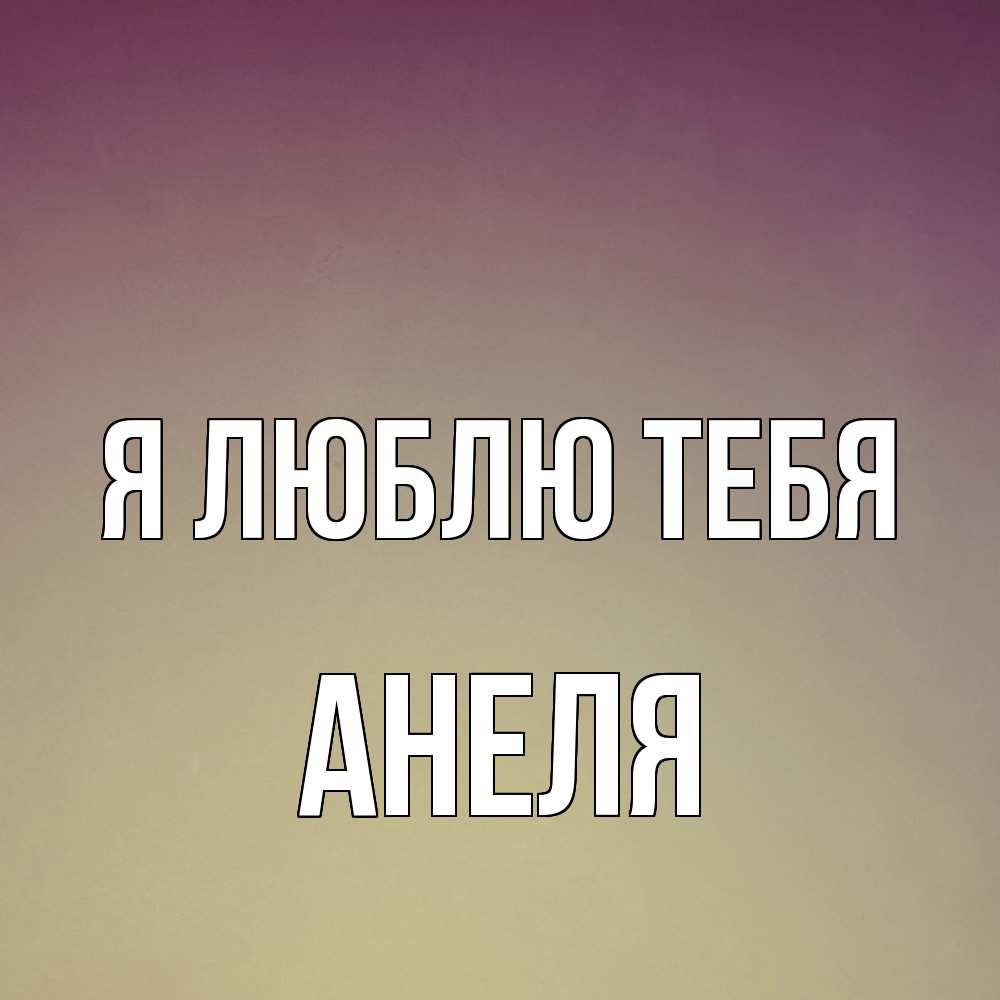 Открытка  с именем. Анеля, Я люблю тебя  