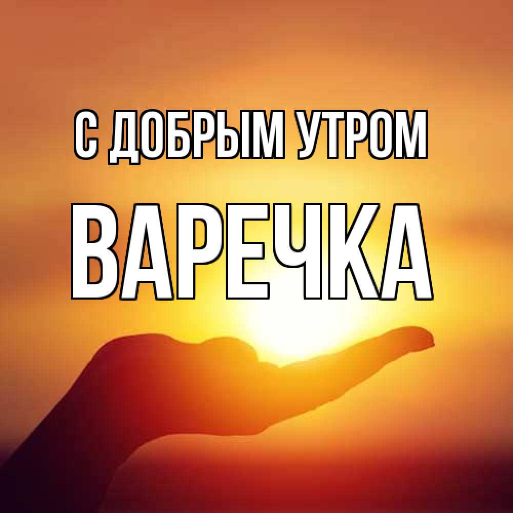 Открытка  с именем. Варечка, С добрым утром  