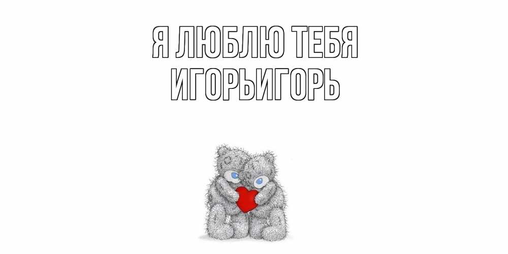 Открытка  с именем. ИгорьИгорь, Я люблю тебя  