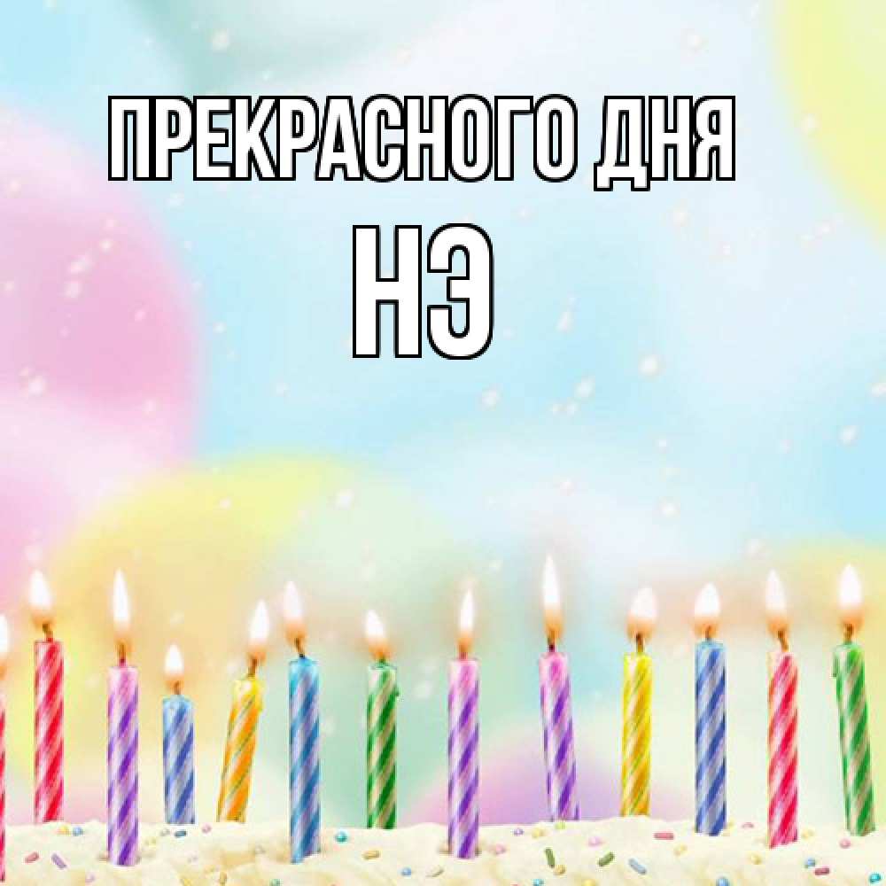 Открытка  с именем. Нэ, Прекрасного дня  