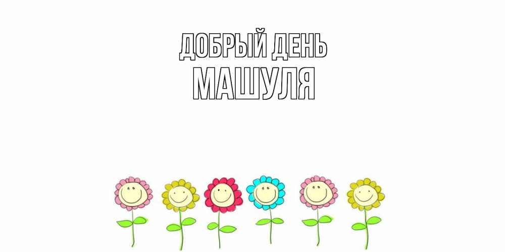 Открытка  с именем. Машуля, Добрый день  