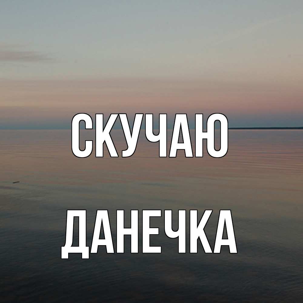 Открытка  с именем. Данечка, Скучаю  