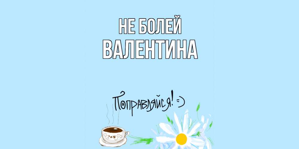 Открытка  с именем. валентина, Не болей  