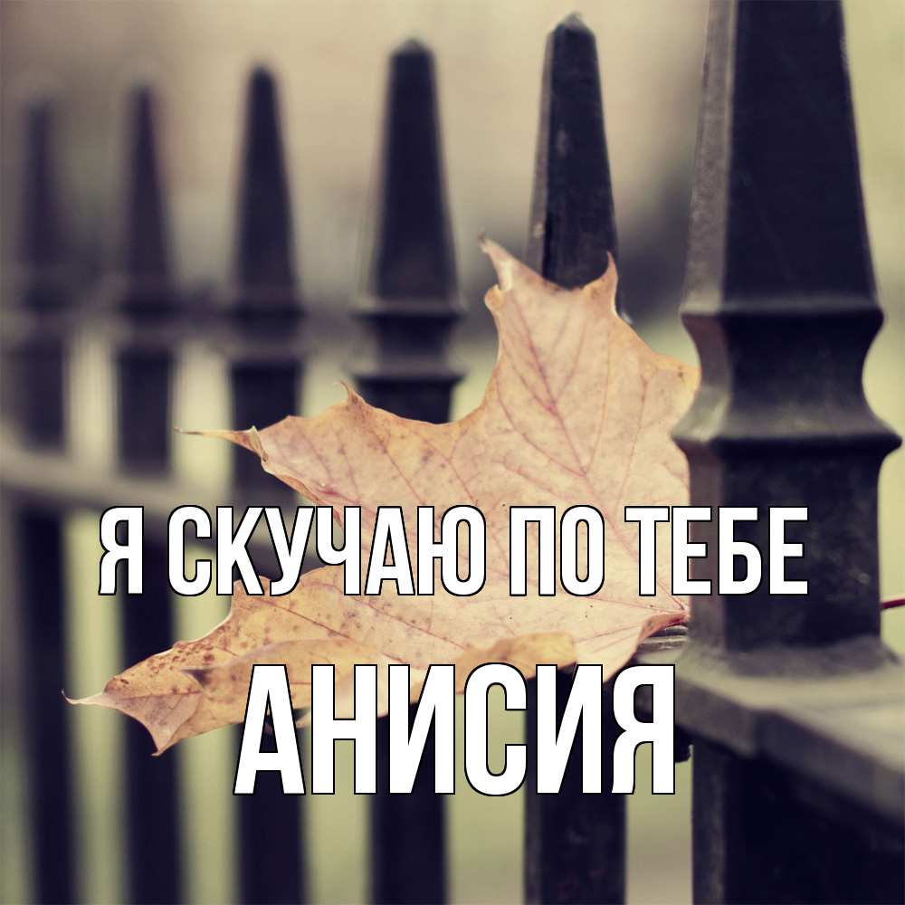 Открытка  с именем. Анисия, Я скучаю по тебе  