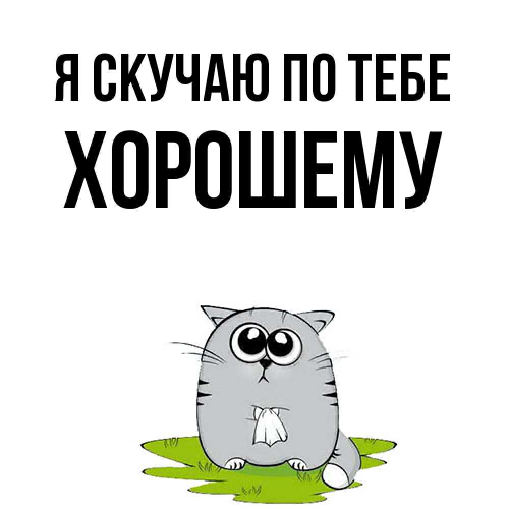 Открытка  с именем. Хорошему, Я скучаю по тебе  