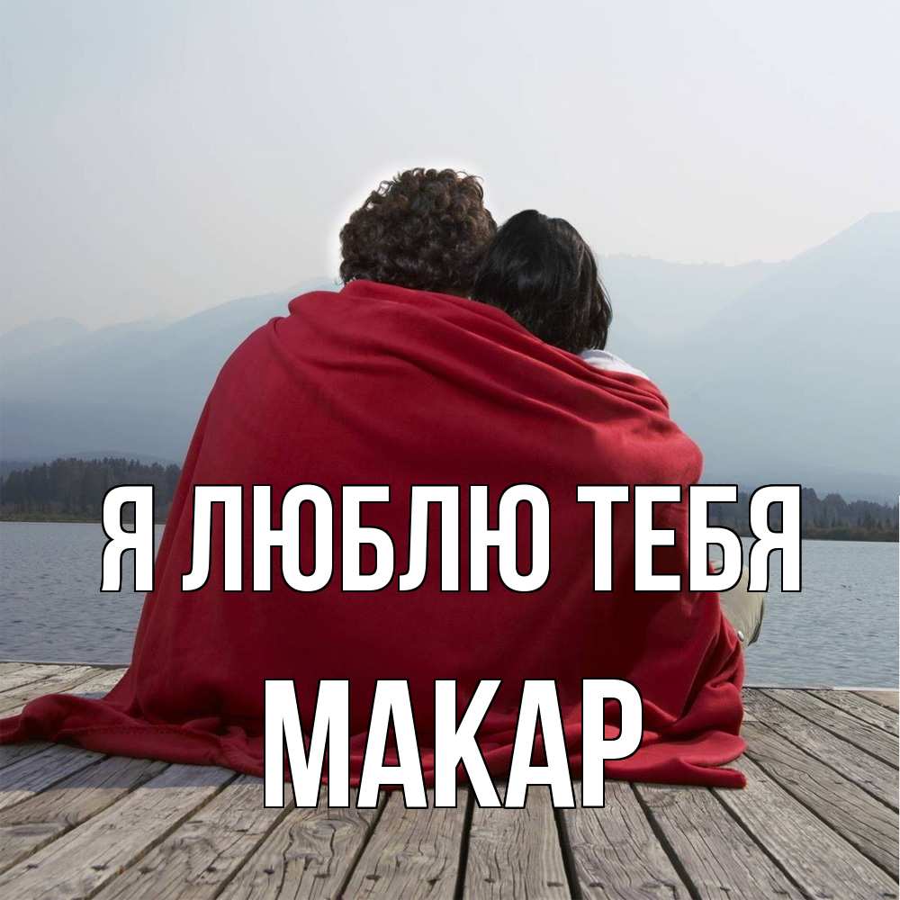 Открытка  с именем. Макар, Я люблю тебя  
