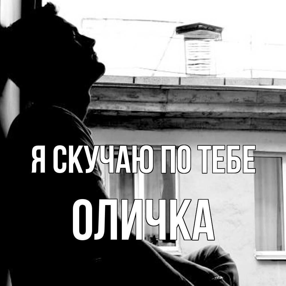 Открытка  с именем. Оличка, Я скучаю по тебе  