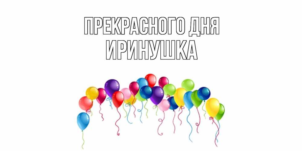 Открытка  с именем. Иринушка, Прекрасного дня  