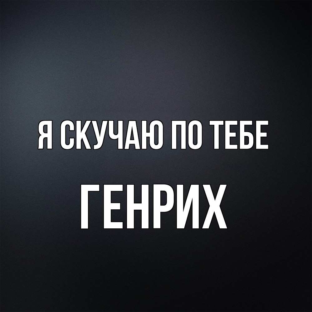 Открытка  с именем. Генрих, Я скучаю по тебе  