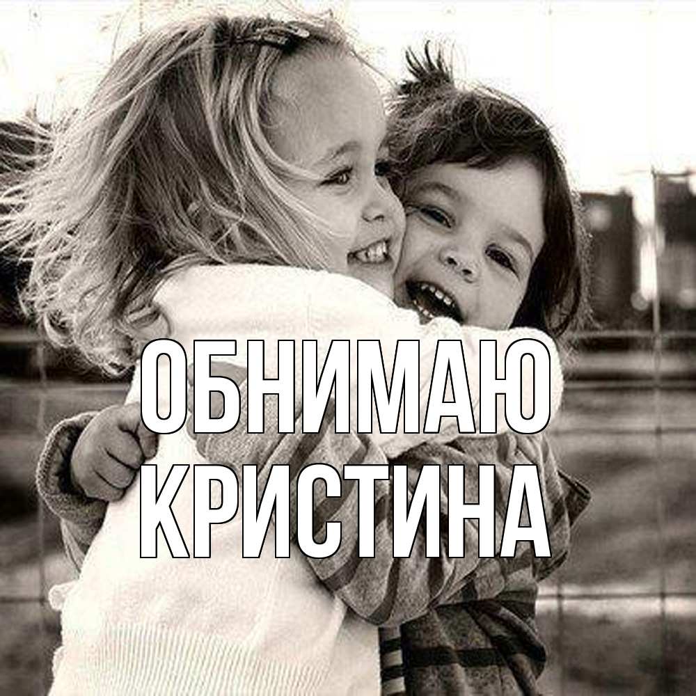 Открытка  с именем. Кристина, Обнимаю  