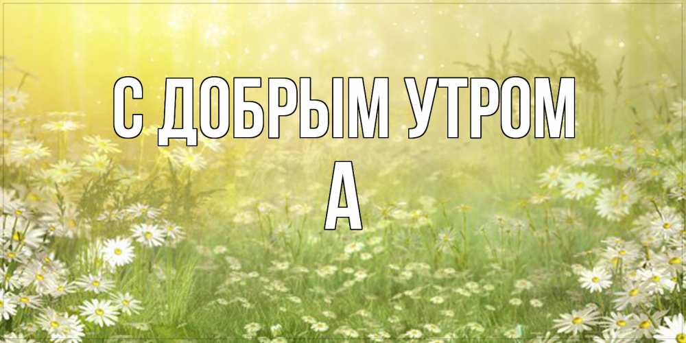 Открытка  с именем. а, С добрым утром  