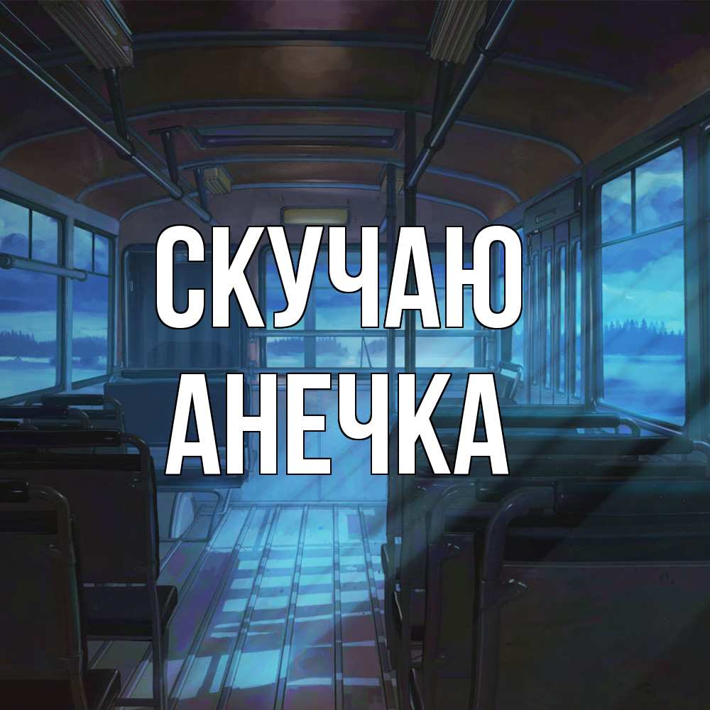Открытка  с именем. Анечка, Скучаю  