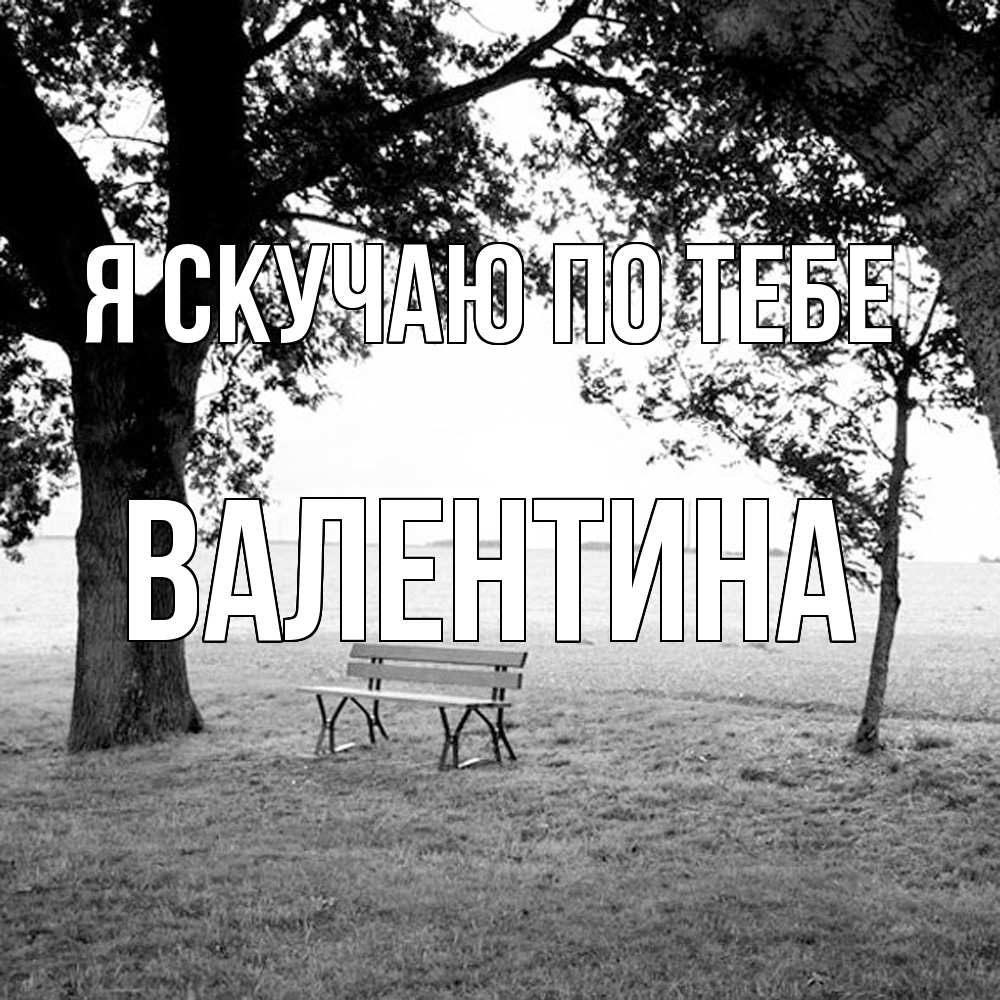 Открытка  с именем. валентина, Я скучаю по тебе  