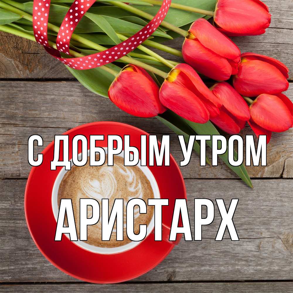 Открытка  с именем. Аристарх, С добрым утром  