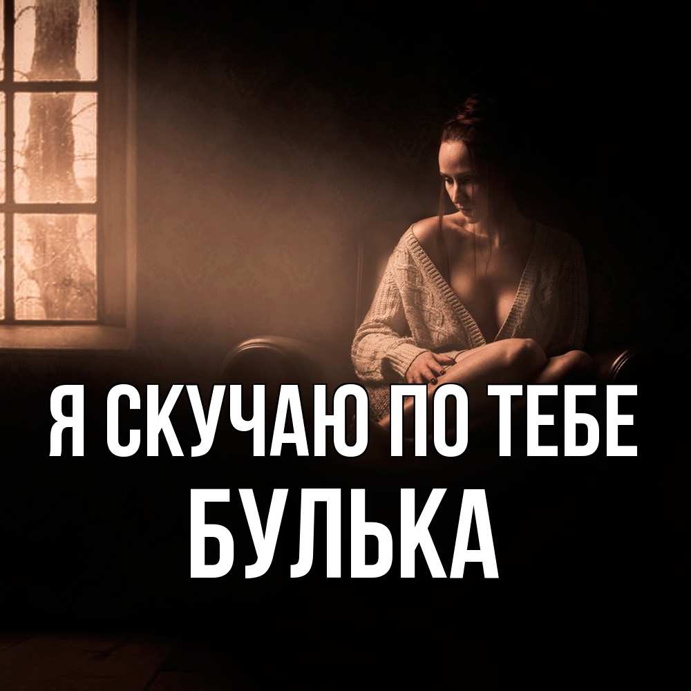 Открытка  с именем. Булька, Я скучаю по тебе  