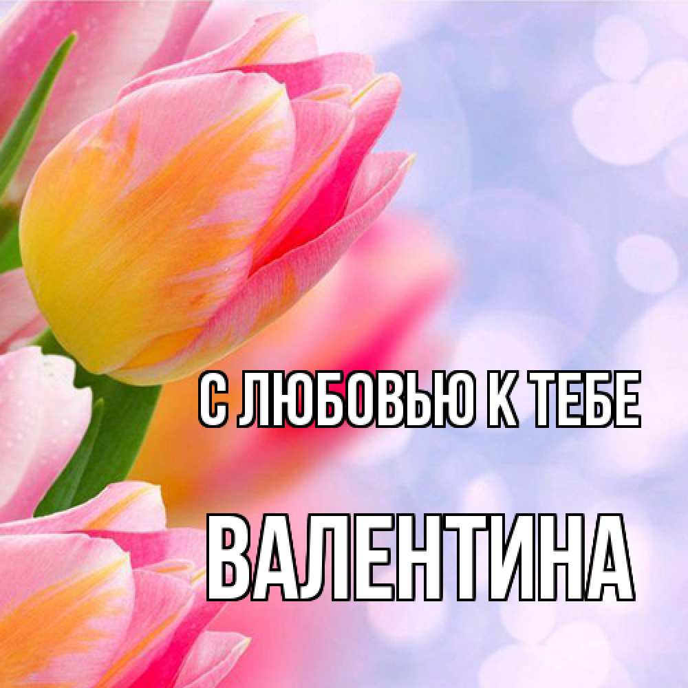 Открытка  с именем. валентина, С любовью к тебе  