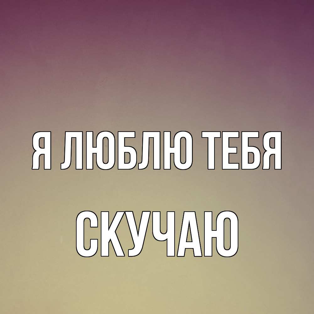 Открытка  с именем. Скучаю, Я люблю тебя  
