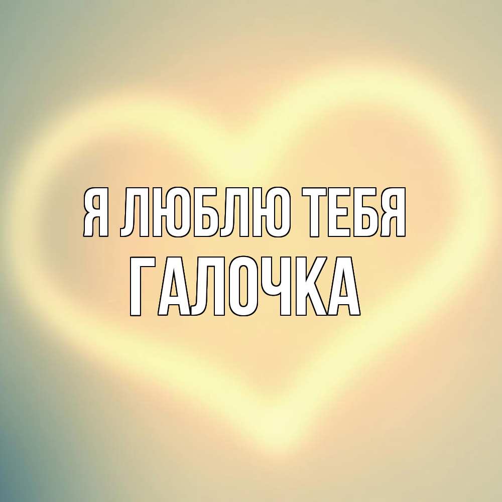 Открытка  с именем. Галочка, Я люблю тебя  