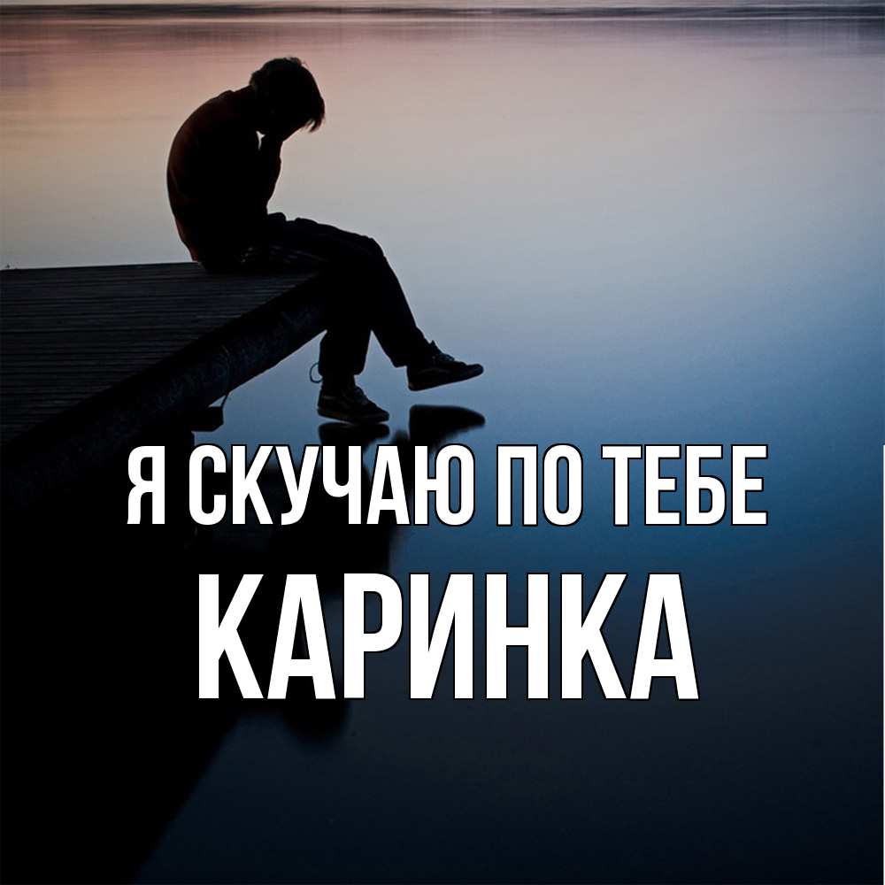 Открытка  с именем. Каринка, Я скучаю по тебе  
