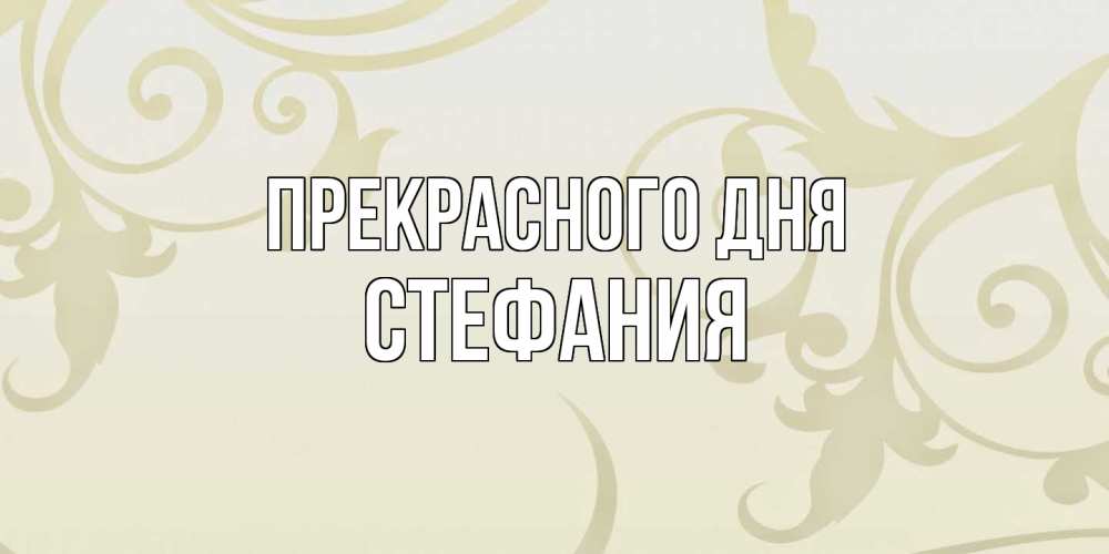 Открытка  с именем. Стефания, Прекрасного дня  