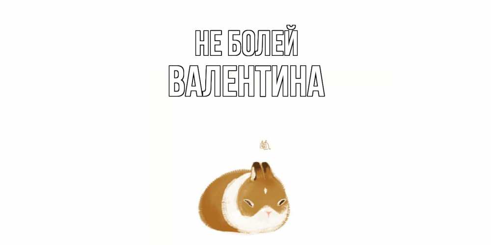 Открытка  с именем. валентина, Не болей  