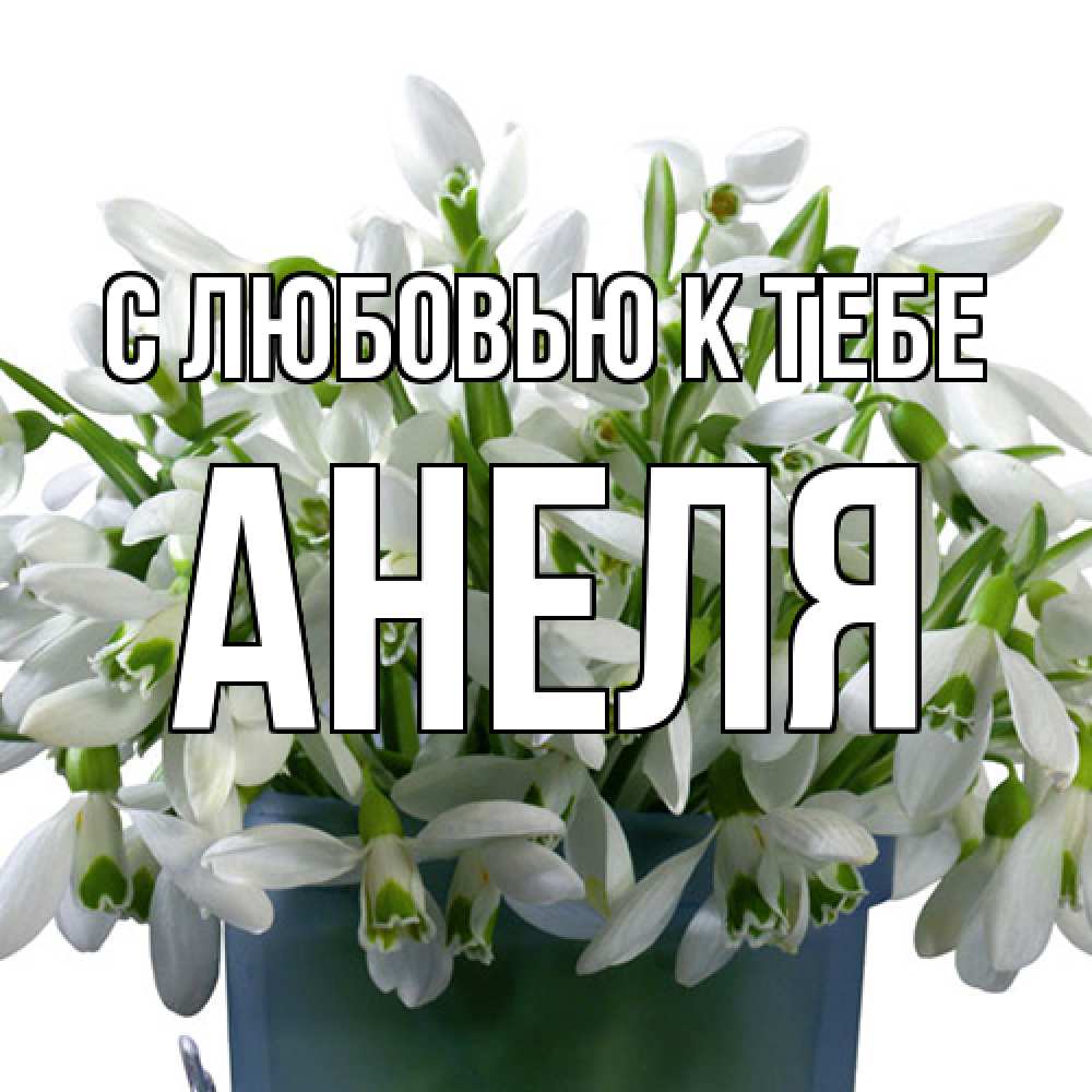 Открытка  с именем. Анеля, С любовью к тебе  