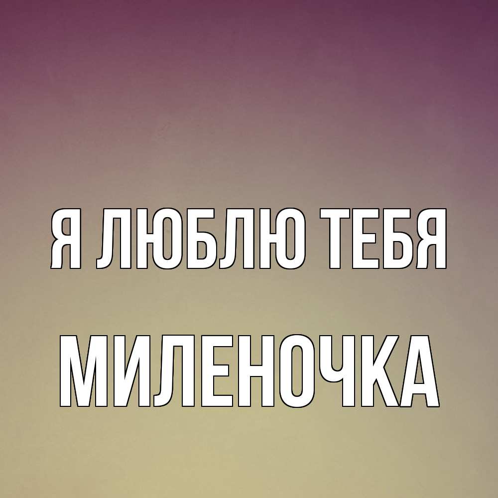 Открытка  с именем. Миленочка, Я люблю тебя  