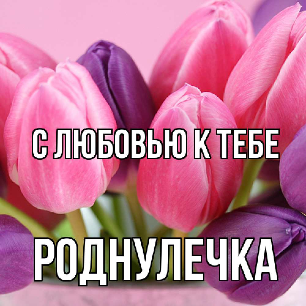 Открытка  с именем. Роднулечка, С любовью к тебе  
