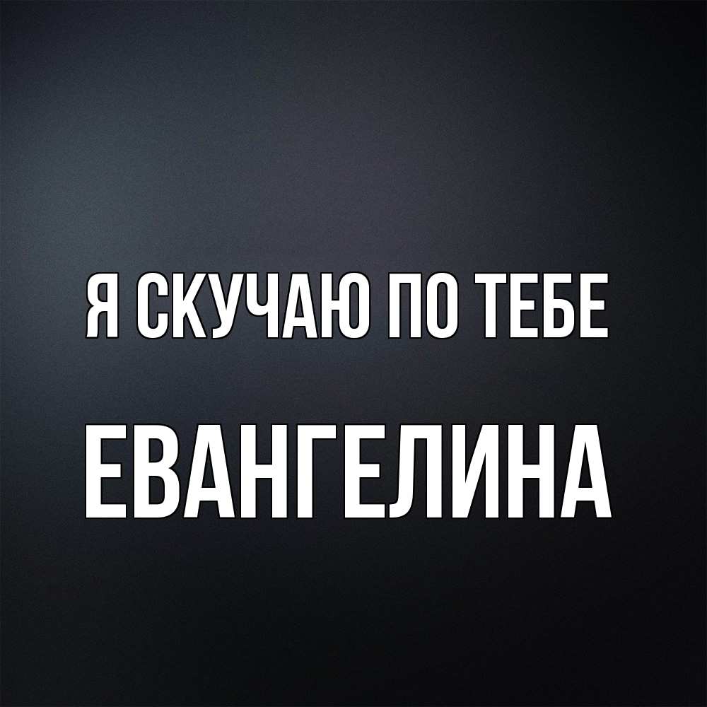 Открытка  с именем. Евангелина, Я скучаю по тебе  