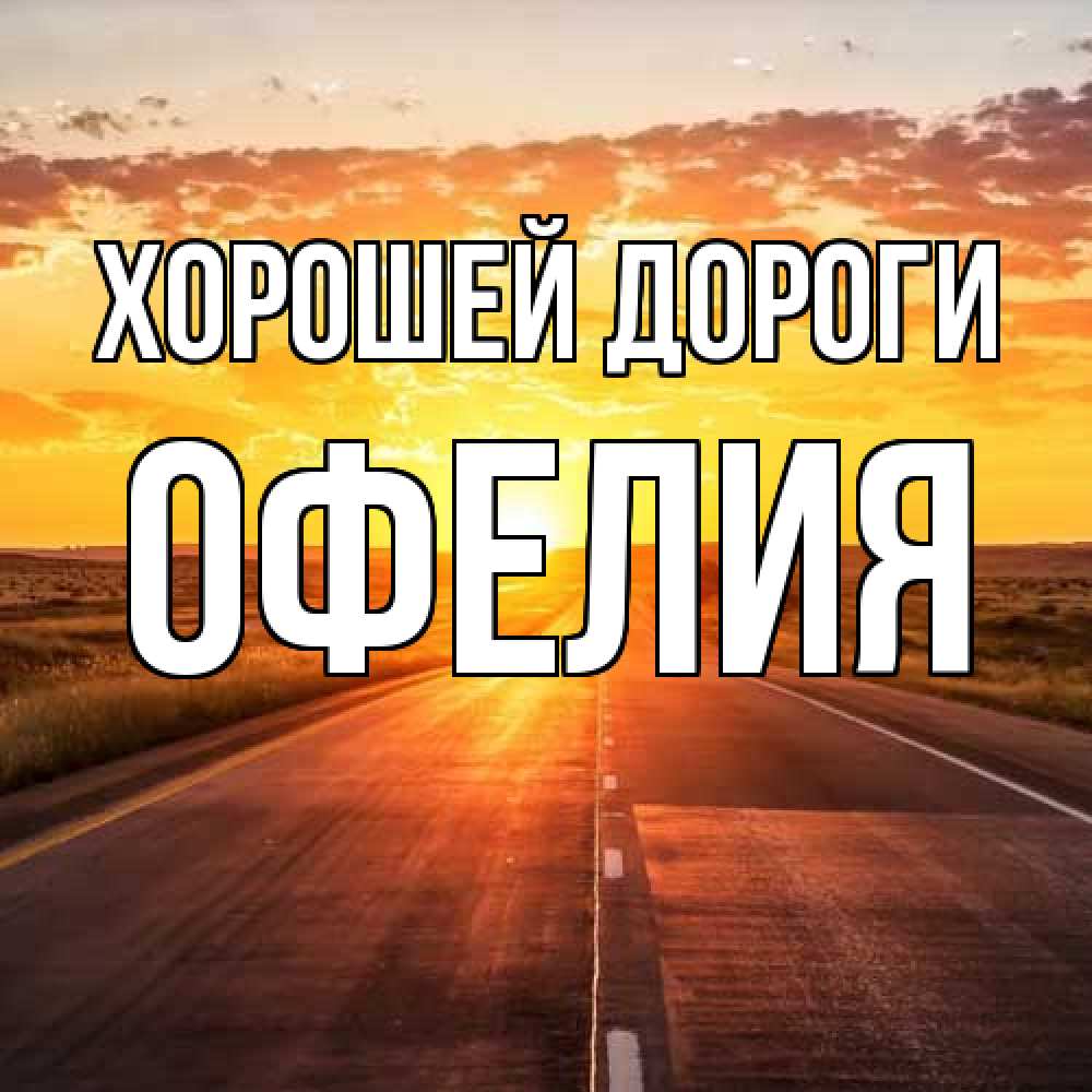 Открытка  с именем. Офелия, Хорошей дороги  