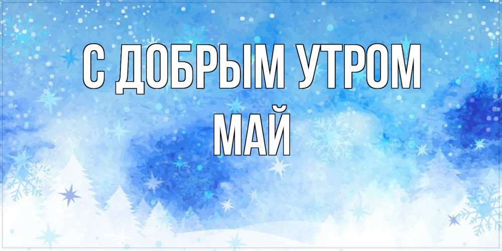 Открытка  с именем. Май, С добрым утром  