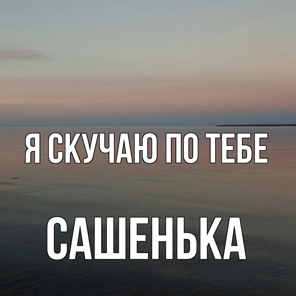 Открытка  с именем. Сашенька, Я скучаю по тебе  